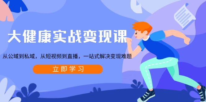 大健康实战变现课：从公域到私域，从短视频到直播，一站式解决变现难题-KF云创