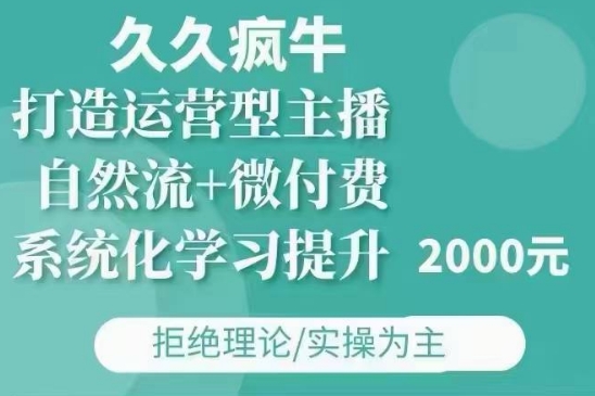 久久疯牛·自然流+微付费(12月23更新)打造运营型主播，包11月+12月-KF云创