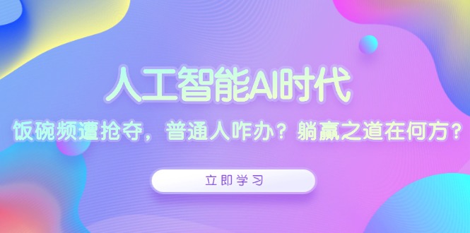 人工智能AI时代，饭碗频遭抢夺，普通人咋办？躺赢之道在何方？-KF云创