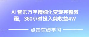 AI音乐精细化变现完整教程，360小时投入纯收益4W-KF云创