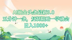 AI掘头条最新3.0，5分钟一条，复制粘贴一学就会，日入1000+-KF云创