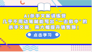 AI杀手文案训练营：几乎不用动笔就能写出“一击必中”的杀手文案，来大幅提升销售额！-KF云创