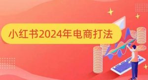 小红书2024年电商打法，手把手教你如何打爆小红书店铺-KF云创