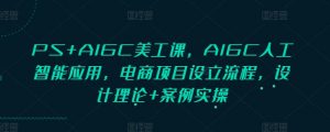PS+AIGC美工课，AIGC人工智能应用，电商项目设立流程，设计理论+案例实操-KF云创
