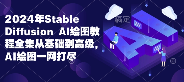 2024年Stable Diffusion Al绘图教程全集从基础到高级，AI绘图一网打尽-KF云创