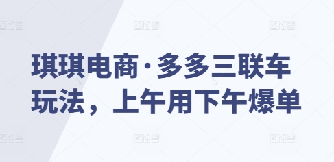 琪琪电商·多多三联车玩法，上午用下午爆单-KF云创