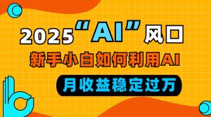 2025“ AI ”风口，新手小白如何利用ai，每月收益稳定过万-KF云创
