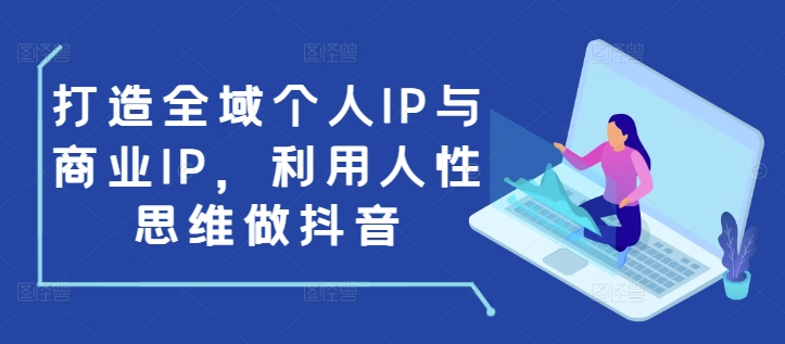 打造全域个人IP与商业IP，利用人性思维做抖音-KF云创