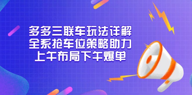 多多三联车玩法详解，全系抢车位策略助力，上午布局下午爆单-KF云创