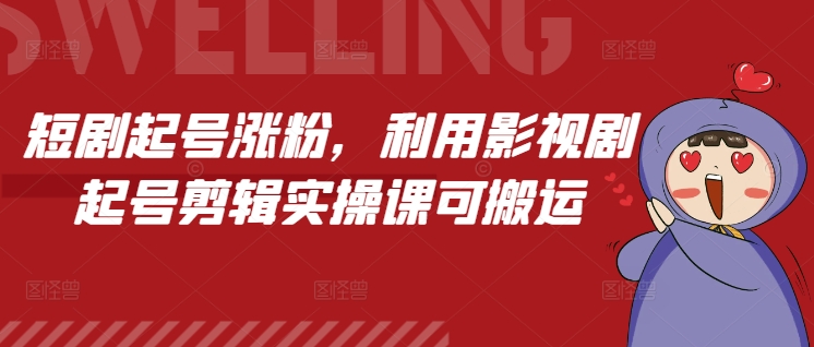 短剧起号涨粉，利用影视剧起号剪辑实操课可搬运-KF云创