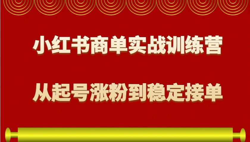 小红书商单实战训练营，从0到1教你如何变现，从起号涨粉到稳定接单，适合新手-KF云创