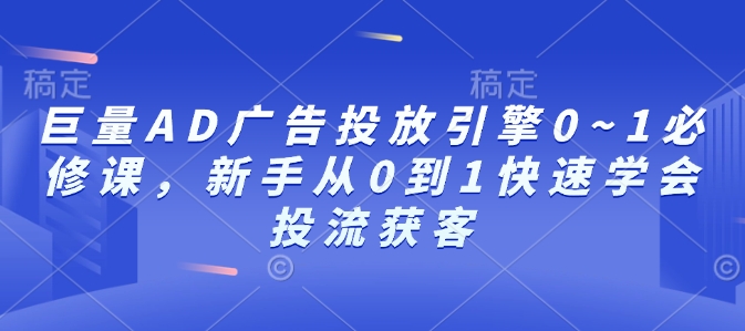 巨量AD广告投放引擎0~1必修课，新手从0到1快速学会投流获客-KF云创