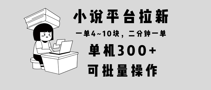 小说平台拉新，单机300+，两分钟一单4~10块，操作简单可批量。-KF云创