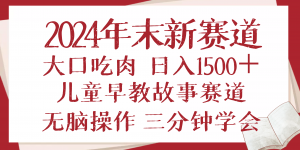2024年末新早教儿童故事新赛道，大口吃肉，日入1500+,无脑操作，三分钟...-KF云创
