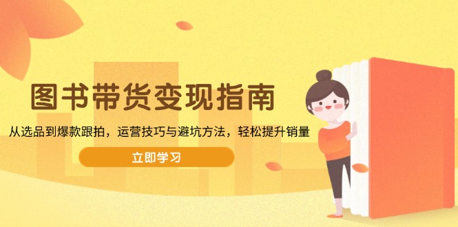 图书带货变现指南，从选品到爆款跟拍，运营技巧与避坑方法，轻松提升销量-KF云创