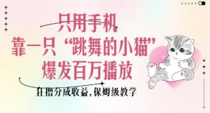 只用手机靠一只“跳舞的小猫”爆发百万播放，狂撸分成收益，保姆级教学-KF云创