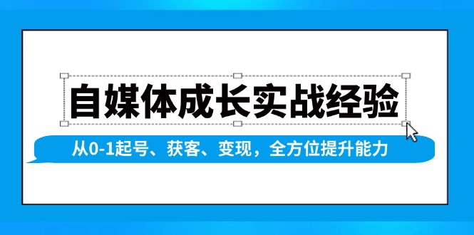 自媒体成长实战经验，从0-1起号、获客、变现，全方位提升能力-KF云创