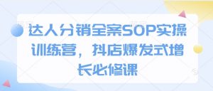 达人分销全案SOP实操训练营，抖店爆发式增长必修课-KF云创