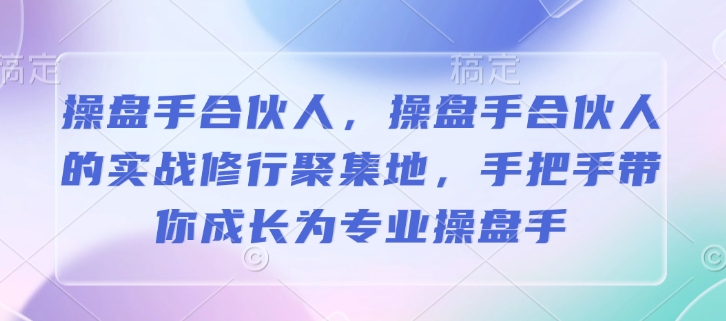 操盘手合伙人，操盘手合伙人的实战修行聚集地，手把手带你成长为专业操盘手-KF云创