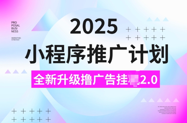 2025小程序推广计划，撸广告挂JI3.0玩法，日均5张【揭秘】-KF云创