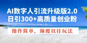 AI数字人引流升级版2.0，日引300+高质量创业粉，操作简单，颠覆以往玩法-KF云创
