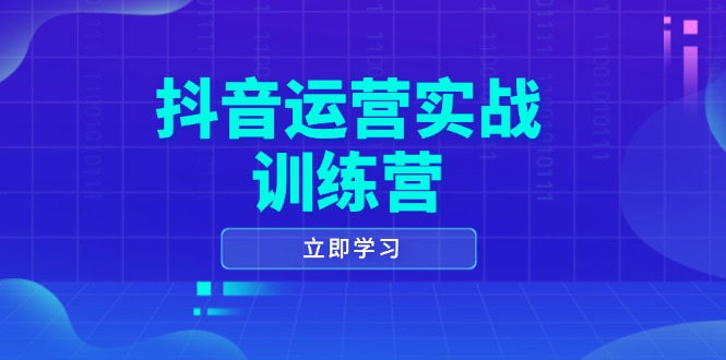 抖音运营实战训练营，0-1打造短视频爆款，涵盖拍摄剪辑、运营推广等全过程-KF云创