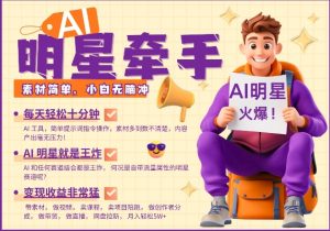 AI明星牵手，每天十分钟，带货、素材、分成都非常猛，发布就爆，月入过W，小白无脑冲-KF云创