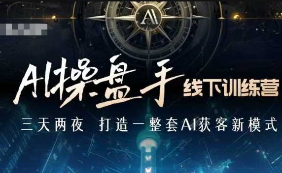 AI操盘手线下训练营，打造AI获客新模式，跟上ai时代，新商业-KF云创