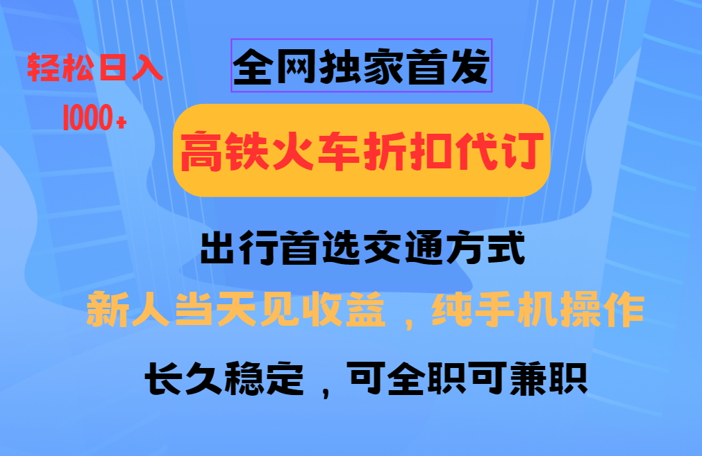全网独家首发 全国高铁火车折扣代订 新手当日变现 纯手机操作 日入1000+-KF云创