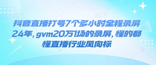 抖音直播打号7个多小时全程录屏24年，gvm20万1场的录屏，懂的都懂直播行业风向标-KF云创