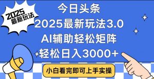 今日头条2025最新玩法3.0，思路简单，复制粘贴，轻松实现矩阵日入3000+-KF云创