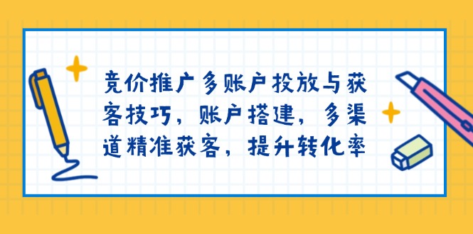竞价推广多账户投放与获客技巧，账户搭建，多渠道精准获客，提升转化率-KF云创