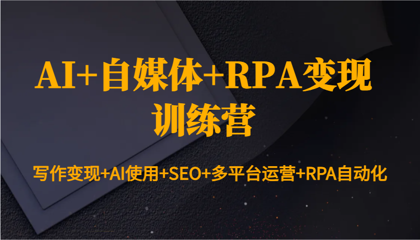 AI+自媒体+RPA变现训练营：写作变现+AI使用+SEO+多平台运营+RPA自动化-KF云创