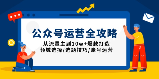 公众号运营全攻略：从流量主到10w+爆款打造，领域选择/选题技巧/账号运营-KF云创