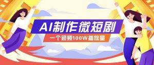 AI制作微短剧实操教程，今年最大风口一个视频100W播放量，附详细实操+变现计划-KF云创