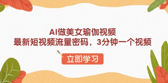 AI做美女瑜伽视频，最新短视频流量密码，3分钟一个视频-KF云创