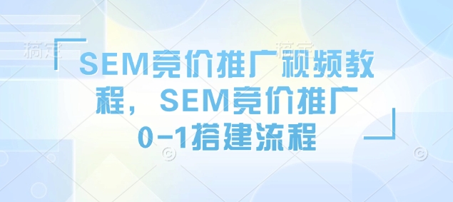 SEM竞价推广视频教程，SEM竞价推广0-1搭建流程-KF云创