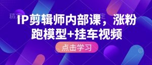 IP剪辑师内部课，涨粉跑模型+挂车视频-KF云创