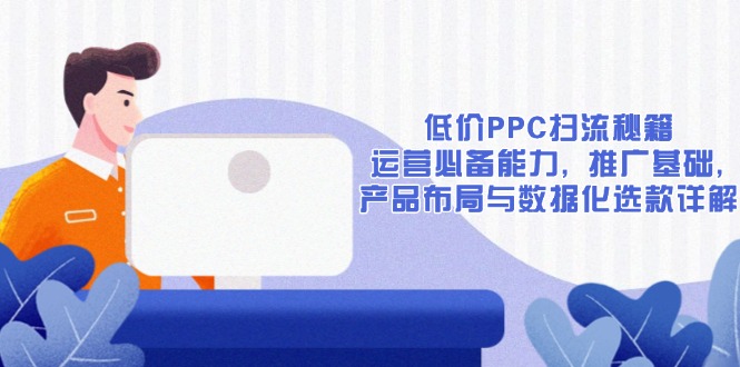 低价PPC扫流秘籍：运营必备能力, 推广基础, 产品布局与数据化选款详解-KF云创