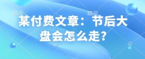 某付费文章：节后大盘会怎么走?-KF云创