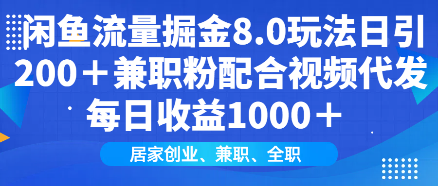 闲鱼流量掘金8.0玩法日引200＋兼职粉配合视频代发日入1000＋收益适合互…-KF云创