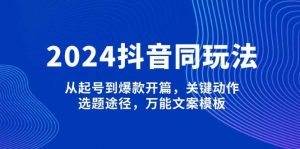 2024抖音同玩法，从起号到爆款开篇，关键动作，选题途径，万能文案模板-KF云创