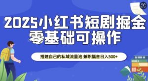 2025小红书短剧掘金，搭建自己的私域流量池，兼职福音日入5张-KF云创
