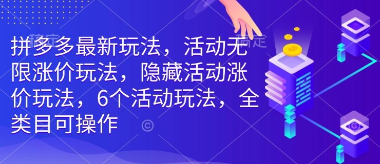 拼多多最新玩法，活动无限涨价玩法，隐藏活动涨价玩法，6个活动玩法，全类目可操作-KF云创