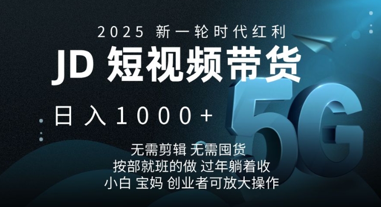 2025新一轮时代红利，JD短视频带货日入1k，无需剪辑，无需囤货，按部就班的做【揭秘】-KF云创