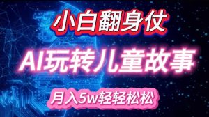 小白大翻身!靠AI玩转绘本故事，月入过W，轻松得很!-KF云创