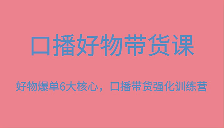 口播好物带货课，好物爆单6大核心，口播带货强化训练营-KF云创