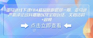 亚马逊线下课FBA精品陪跑最新一期，亚马逊严抓评论合并措施以及全新玩法，文档资料+音频-KF云创