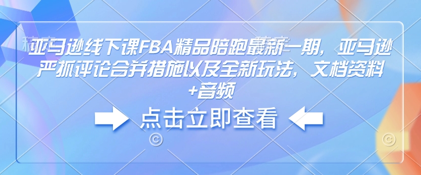 亚马逊线下课FBA精品陪跑最新一期，亚马逊严抓评论合并措施以及全新玩法，文档资料+音频-KF云创
