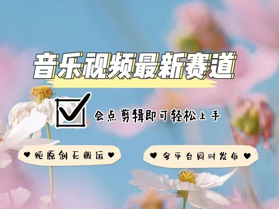 音乐视频赛道最新玩法，纯原创不违规，可所有平台同时发布，会点剪辑即可轻松拿捏-KF云创